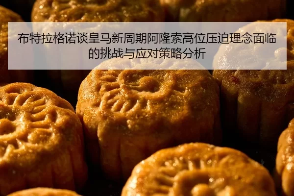 布特拉格诺谈皇马新周期阿隆索高位压迫理念面临的挑战与应对策略分析