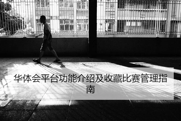 华体会平台功能介绍及收藏比赛管理指南