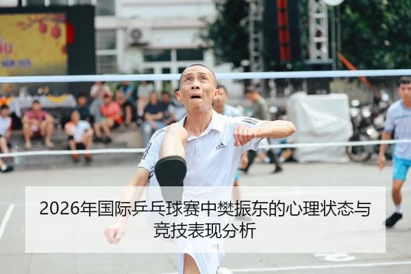 2026年国际乒乓球赛中樊振东的心理状态与竞技表现分析