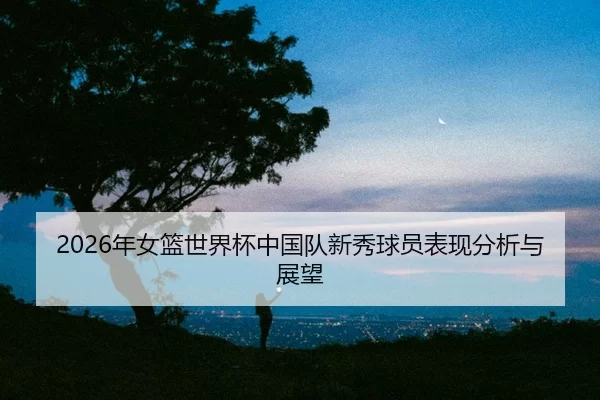 nian-nv-lan-shi-jie-bei-zhong-guo-dui-xin-xiu-qiu-yuan-biao-xian-fen-xi-yu-zhan-wang-2-313.jpg