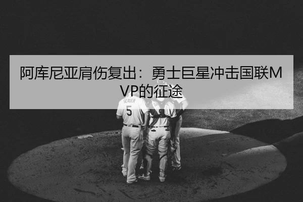 阿库尼亚肩伤复出：勇士巨星冲击国联MVP的征途