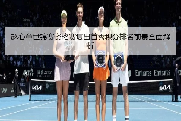 赵心童世锦赛资格赛复出首秀积分排名前景全面解析