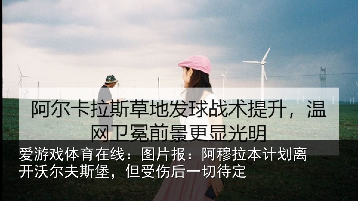 爱游戏体育在线：图片报：阿穆拉本计划离开沃尔夫斯堡，但受伤后一切待定