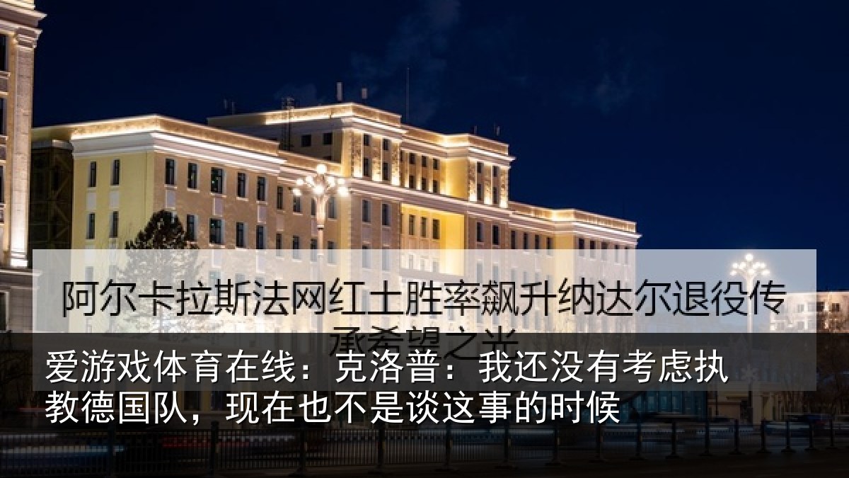 爱游戏体育在线：克洛普：我还没有考虑执教德国队，现在也不是谈这事的时候