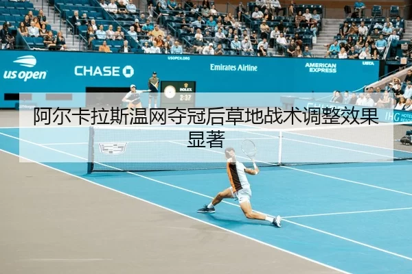 阿尔卡拉斯温网夺冠后草地战术调整效果显著