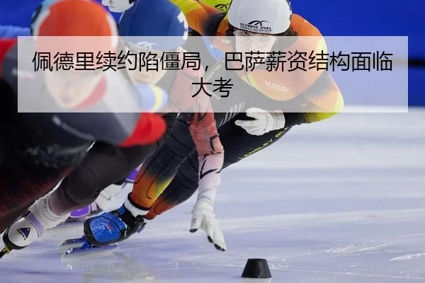 佩德里续约陷僵局，巴萨薪资结构面临大考