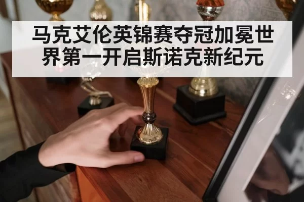 马克艾伦英锦赛夺冠加冕世界第一开启斯诺克新纪元