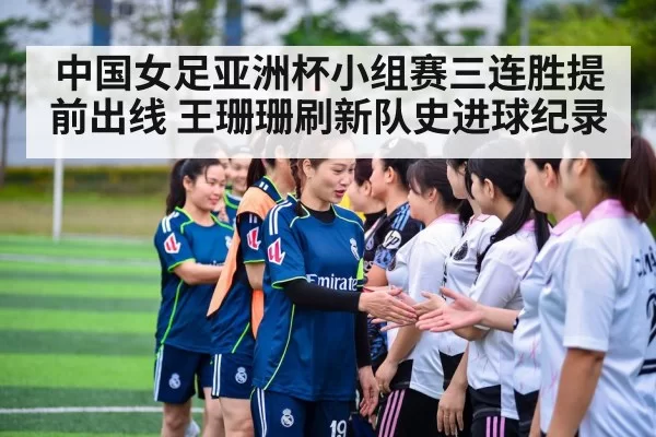 中国女足亚洲杯小组赛三连胜提前出线 王珊珊刷新队史进球纪录