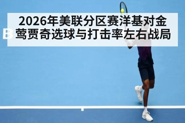 2026年美联分区赛洋基对金莺贾奇选球与打击率左右战局
